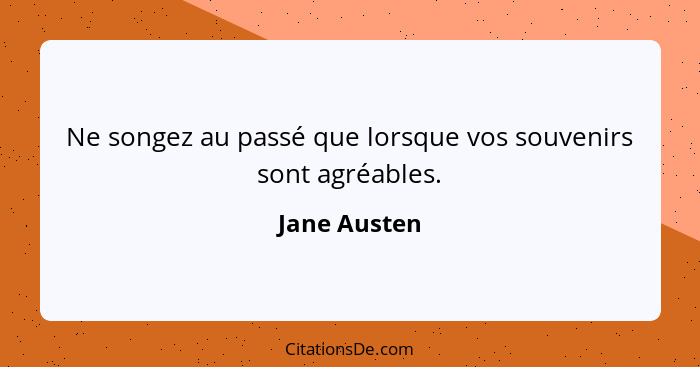 Ne songez au passé que lorsque vos souvenirs sont agréables.... - Jane Austen