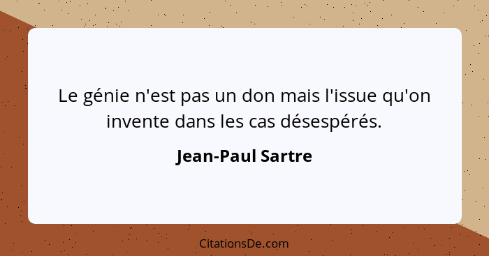Le génie n'est pas un don mais l'issue qu'on invente dans les cas désespérés.... - Jean-Paul Sartre