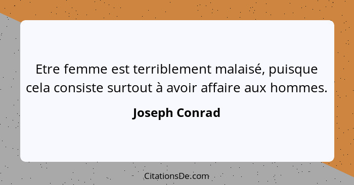 Etre femme est terriblement malaisé, puisque cela consiste surtout à avoir affaire aux hommes.... - Joseph Conrad