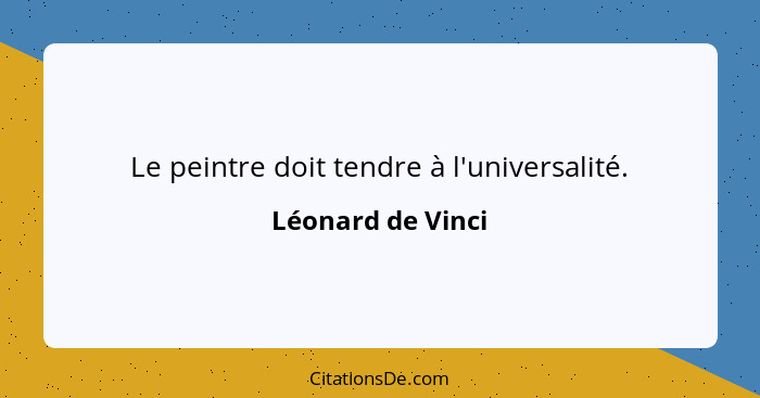 Le peintre doit tendre à l'universalité.... - Léonard de Vinci