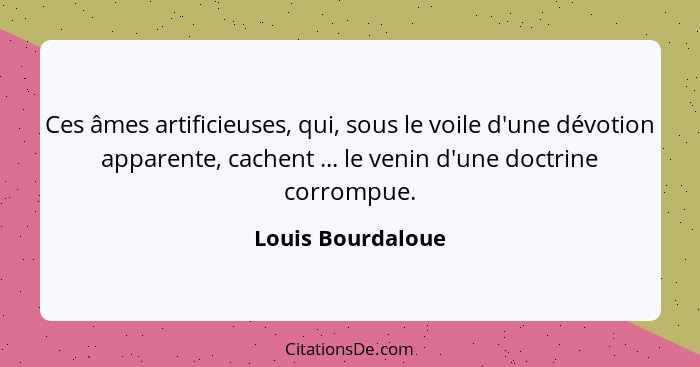 Ces âmes artificieuses, qui, sous le voile d'une dévotion apparente, cachent ... le venin d'une doctrine corrompue.... - Louis Bourdaloue