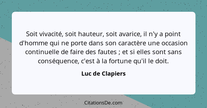 Soit vivacité, soit hauteur, soit avarice, il n'y a point d'homme qui ne porte dans son caractère une occasion continuelle de faire... - Luc de Clapiers