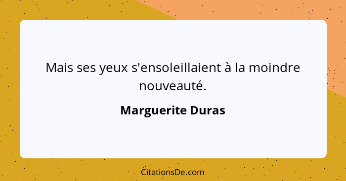 Mais ses yeux s'ensoleillaient à la moindre nouveauté.... - Marguerite Duras