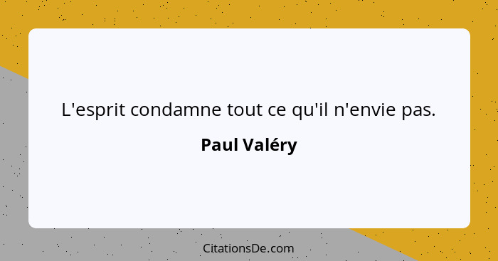 L'esprit condamne tout ce qu'il n'envie pas.... - Paul Valéry