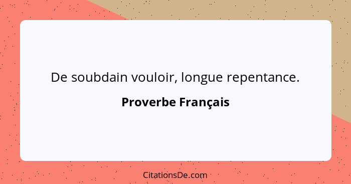 De soubdain vouloir, longue repentance.... - Proverbe Français