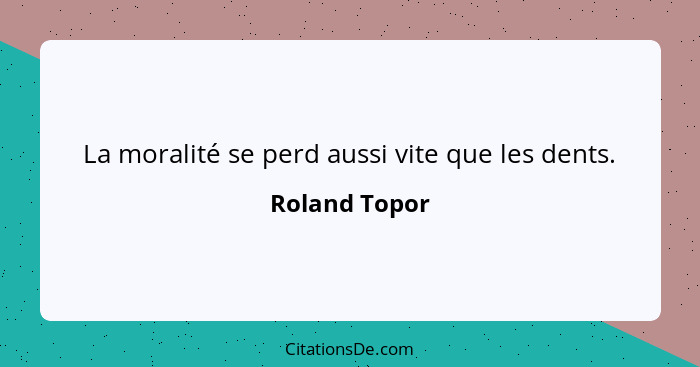 La moralité se perd aussi vite que les dents.... - Roland Topor