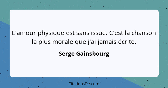 L'amour physique est sans issue. C'est la chanson la plus morale que j'ai jamais écrite.... - Serge Gainsbourg