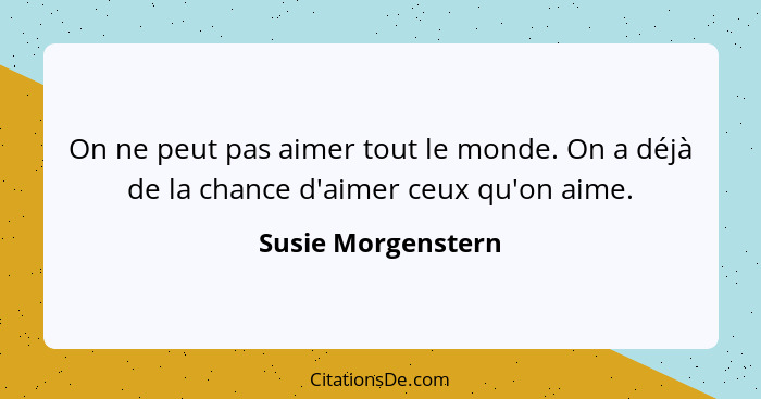 On ne peut pas aimer tout le monde. On a déjà de la chance d'aimer ceux qu'on aime.... - Susie Morgenstern