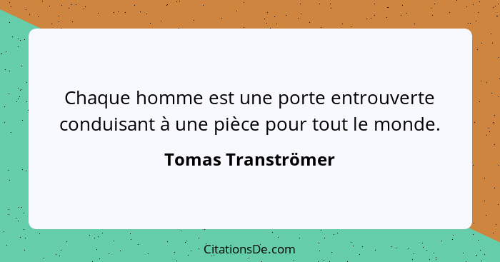 Chaque homme est une porte entrouverte conduisant à une pièce pour tout le monde.... - Tomas Tranströmer