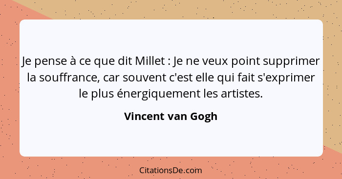 Je pense à ce que dit Millet : Je ne veux point supprimer la souffrance, car souvent c'est elle qui fait s'exprimer le plus én... - Vincent van Gogh