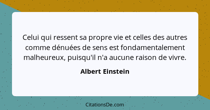 Celui qui ressent sa propre vie et celles des autres comme dénuées de sens est fondamentalement malheureux, puisqu'il n'a aucune rai... - Albert Einstein