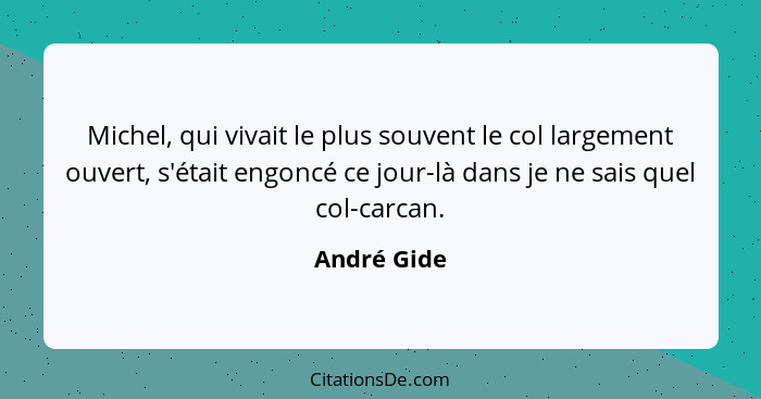 Michel, qui vivait le plus souvent le col largement ouvert, s'était engoncé ce jour-là dans je ne sais quel col-carcan.... - André Gide