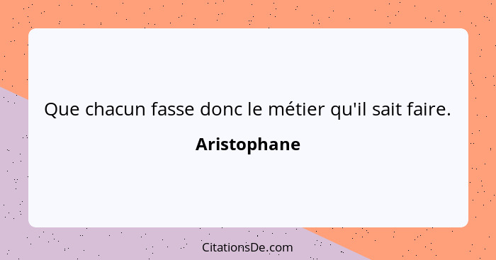 Que chacun fasse donc le métier qu'il sait faire.... - Aristophane