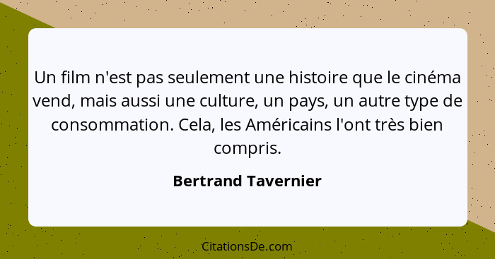 Un film n'est pas seulement une histoire que le cinéma vend, mais aussi une culture, un pays, un autre type de consommation. Cela... - Bertrand Tavernier