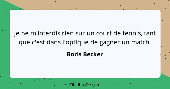 Je ne m'interdis rien sur un court de tennis, tant que c'est dans l'optique de gagner un match.... - Boris Becker