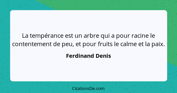 La tempérance est un arbre qui a pour racine le contentement de peu, et pour fruits le calme et la paix.... - Ferdinand Denis