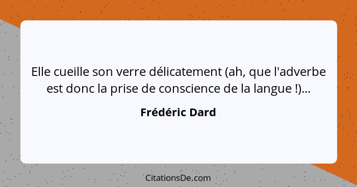 Elle cueille son verre délicatement (ah, que l'adverbe est donc la prise de conscience de la langue !)...... - Frédéric Dard