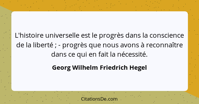 L'histoire universelle est le progrès dans la conscience de la liberté ; - progrès que nous avons à reconnaître d... - Georg Wilhelm Friedrich Hegel