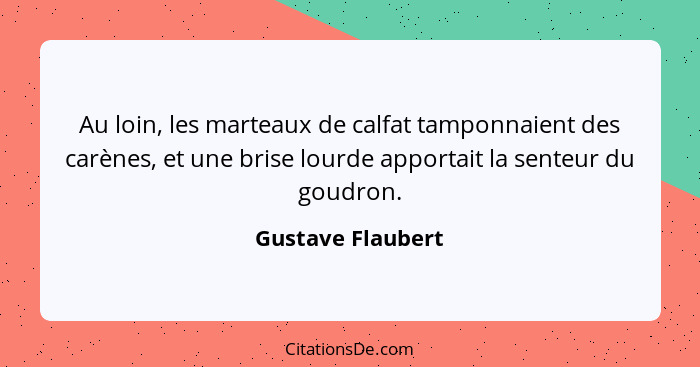 Au loin, les marteaux de calfat tamponnaient des carènes, et une brise lourde apportait la senteur du goudron.... - Gustave Flaubert