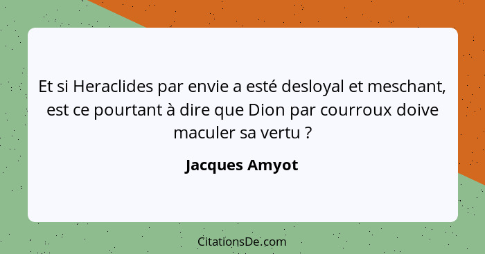 Et si Heraclides par envie a esté desloyal et meschant, est ce pourtant à dire que Dion par courroux doive maculer sa vertu ?... - Jacques Amyot