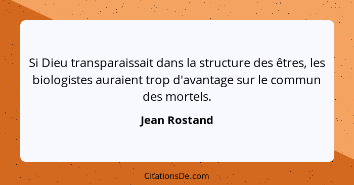 Si Dieu transparaissait dans la structure des êtres, les biologistes auraient trop d'avantage sur le commun des mortels.... - Jean Rostand