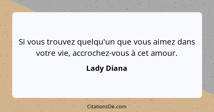 Si vous trouvez quelqu'un que vous aimez dans votre vie, accrochez-vous à cet amour.... - Lady Diana