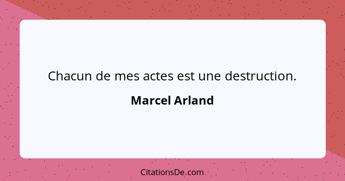 Chacun de mes actes est une destruction.... - Marcel Arland