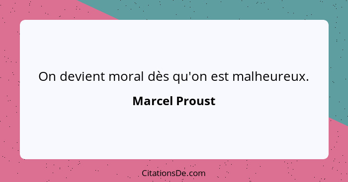 On devient moral dès qu'on est malheureux.... - Marcel Proust