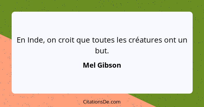 En Inde, on croit que toutes les créatures ont un but.... - Mel Gibson