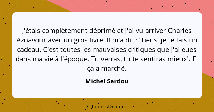 J'étais complètement déprimé et j'ai vu arriver Charles Aznavour avec un gros livre. Il m'a dit : 'Tiens, je te fais un cadeau. C... - Michel Sardou