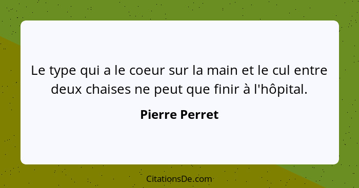 Le type qui a le coeur sur la main et le cul entre deux chaises ne peut que finir à l'hôpital.... - Pierre Perret