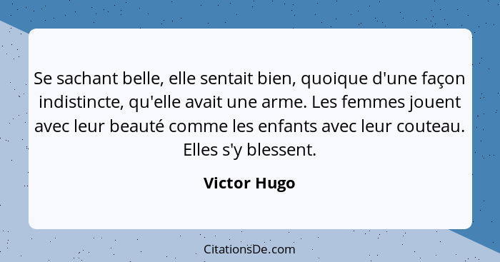 Se sachant belle, elle sentait bien, quoique d'une façon indistincte, qu'elle avait une arme. Les femmes jouent avec leur beauté comme l... - Victor Hugo