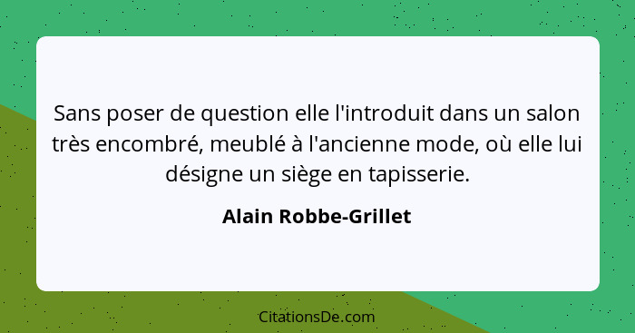 Sans poser de question elle l'introduit dans un salon très encombré, meublé à l'ancienne mode, où elle lui désigne un siège en t... - Alain Robbe-Grillet