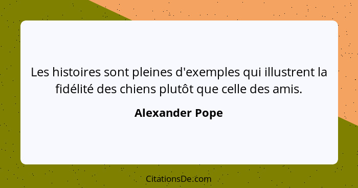 Les histoires sont pleines d'exemples qui illustrent la fidélité des chiens plutôt que celle des amis.... - Alexander Pope