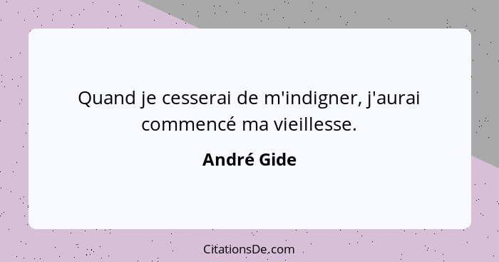 Quand je cesserai de m'indigner, j'aurai commencé ma vieillesse.... - André Gide