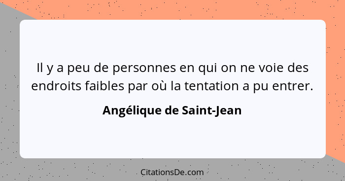 Il y a peu de personnes en qui on ne voie des endroits faibles par où la tentation a pu entrer.... - Angélique de Saint-Jean