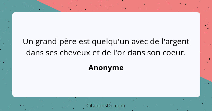 Un grand-père est quelqu'un avec de l'argent dans ses cheveux et de l'or dans son coeur.... - Anonyme