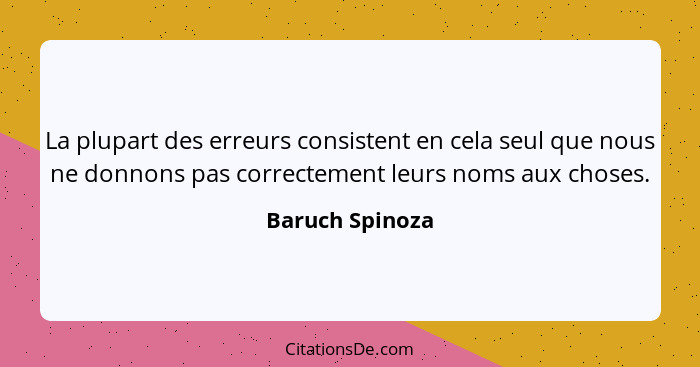 La plupart des erreurs consistent en cela seul que nous ne donnons pas correctement leurs noms aux choses.... - Baruch Spinoza