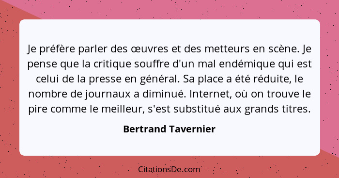 Je préfère parler des œuvres et des metteurs en scène. Je pense que la critique souffre d'un mal endémique qui est celui de la pr... - Bertrand Tavernier