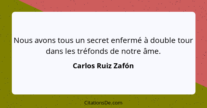 Nous avons tous un secret enfermé à double tour dans les tréfonds de notre âme.... - Carlos Ruiz Zafón