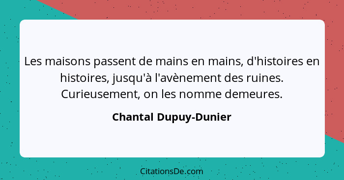 Les maisons passent de mains en mains, d'histoires en histoires, jusqu'à l'avènement des ruines. Curieusement, on les nomme dem... - Chantal Dupuy-Dunier