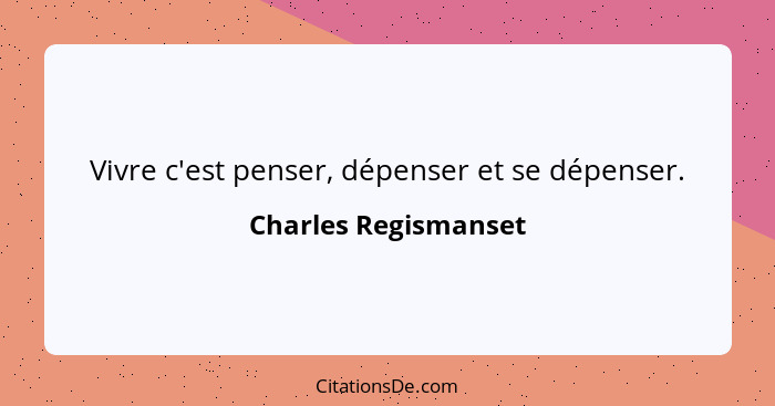 Vivre c'est penser, dépenser et se dépenser.... - Charles Regismanset