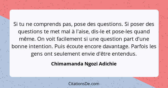 Si tu ne comprends pas, pose des questions. Si poser des questions te met mal à l'aise, dis-le et pose-les quand même. On v... - Chimamanda Ngozi Adichie