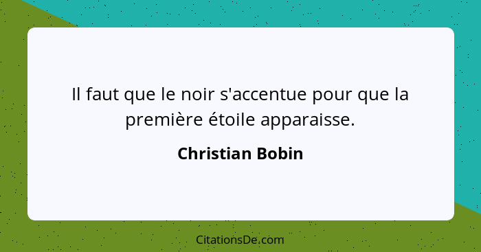 Il faut que le noir s'accentue pour que la première étoile apparaisse.... - Christian Bobin