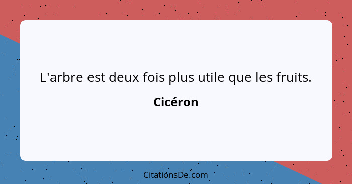 L'arbre est deux fois plus utile que les fruits.... - Cicéron