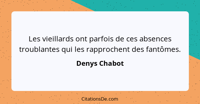 Les vieillards ont parfois de ces absences troublantes qui les rapprochent des fantômes.... - Denys Chabot