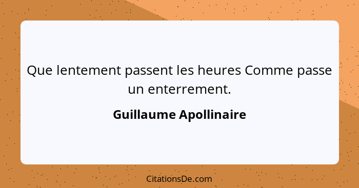 Que lentement passent les heures Comme passe un enterrement.... - Guillaume Apollinaire