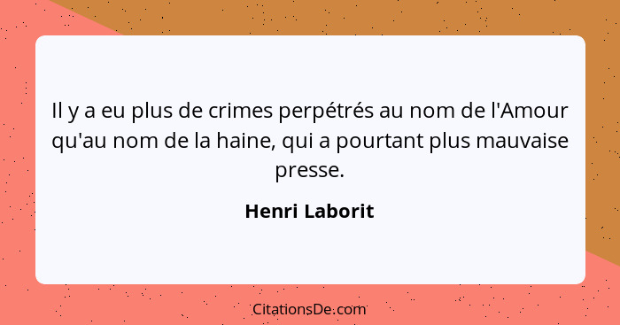 Il y a eu plus de crimes perpétrés au nom de l'Amour qu'au nom de la haine, qui a pourtant plus mauvaise presse.... - Henri Laborit