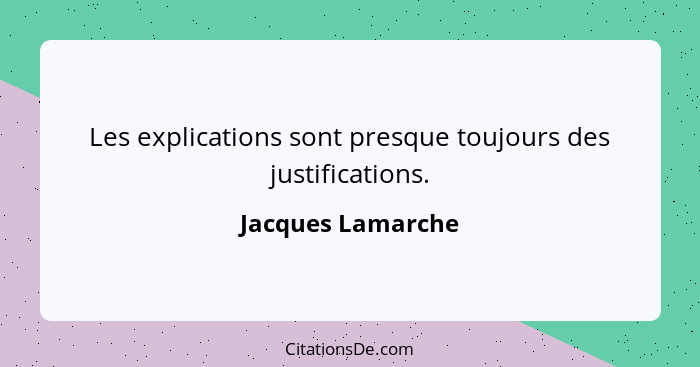 Les explications sont presque toujours des justifications.... - Jacques Lamarche
