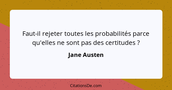 Faut-il rejeter toutes les probabilités parce qu'elles ne sont pas des certitudes ?... - Jane Austen